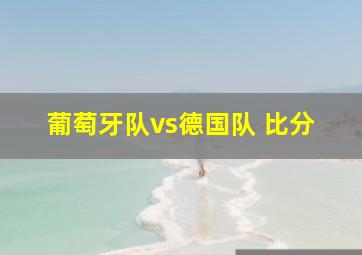 葡萄牙队vs德国队 比分